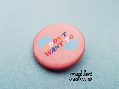 I Don't Want To Button - Mad Love Creative Co