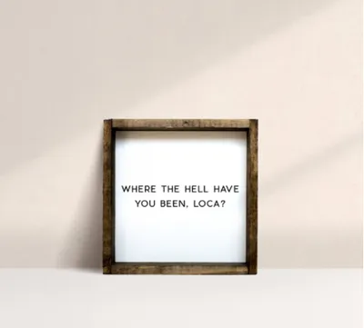 Where The Hell Have You Been, Loca? (7x7) Wooden Sign - William Rae De