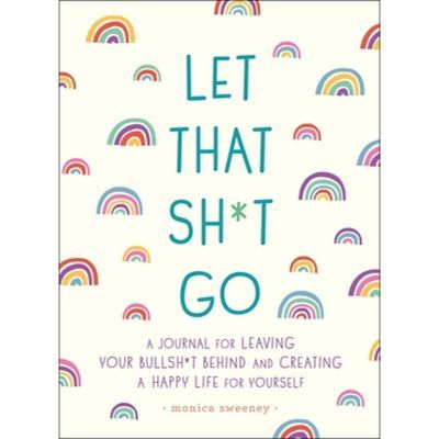Let That Sh*t Go: A Journal For Leaving Your Bullsh*t Behind And Creating A Happy Life - By Monica Sweeney