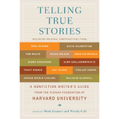 Telling True Stories: A Nonfiction Writers' Guide From The Nieman Foundation At Harvard University