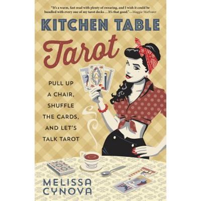 Kitchen Table Tarot: Pull Up A Chair, Shuffle The Cards, And Let's Talk Tarot - By Melissa Cynova