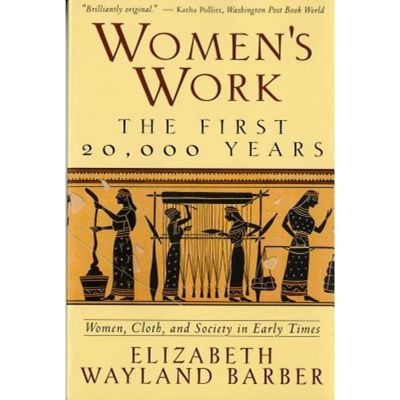 Women's Work: The First 20,000 Years Women, Cloth, And Society In Early Times - By Elizabeth Wayland Barber