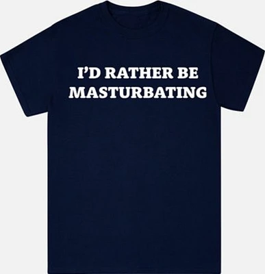 I'd Rather Be Masturbating T Shirt