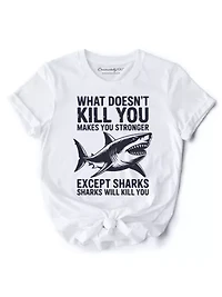 What Doesn’t Kill You Makes Stronger Except Sharks Tee