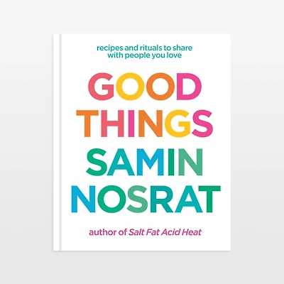 Good Things: Recipes and Rituals to Share with People You Love Cookbook by Samin Nosrat