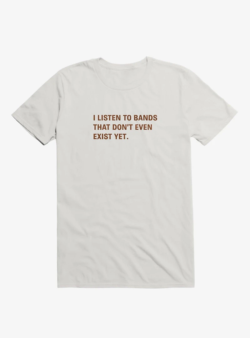 I Listen to Bands That Don't Even Exist Yet. T-Shirt