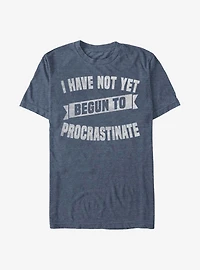 I Have Not Yet Begun To Procrastinate T-Shirt