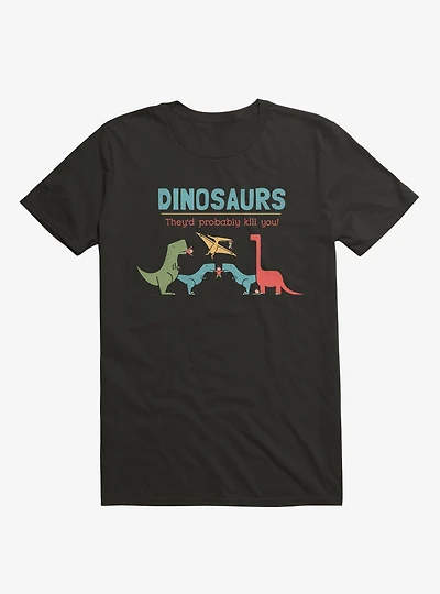 Fact Dinosaurs They'd Probably Kill You! Black T-Shirt