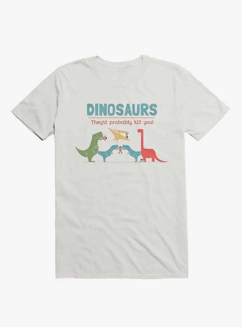 Fact Dinosaurs They'd Probably Kill You! White T-Shirt