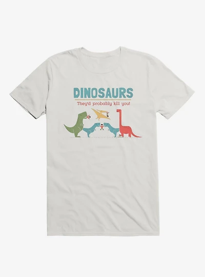 Fact Dinosaurs They'd Probably Kill You! White T-Shirt