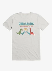 Fact Dinosaurs They'd Probably Kill You! White T-Shirt