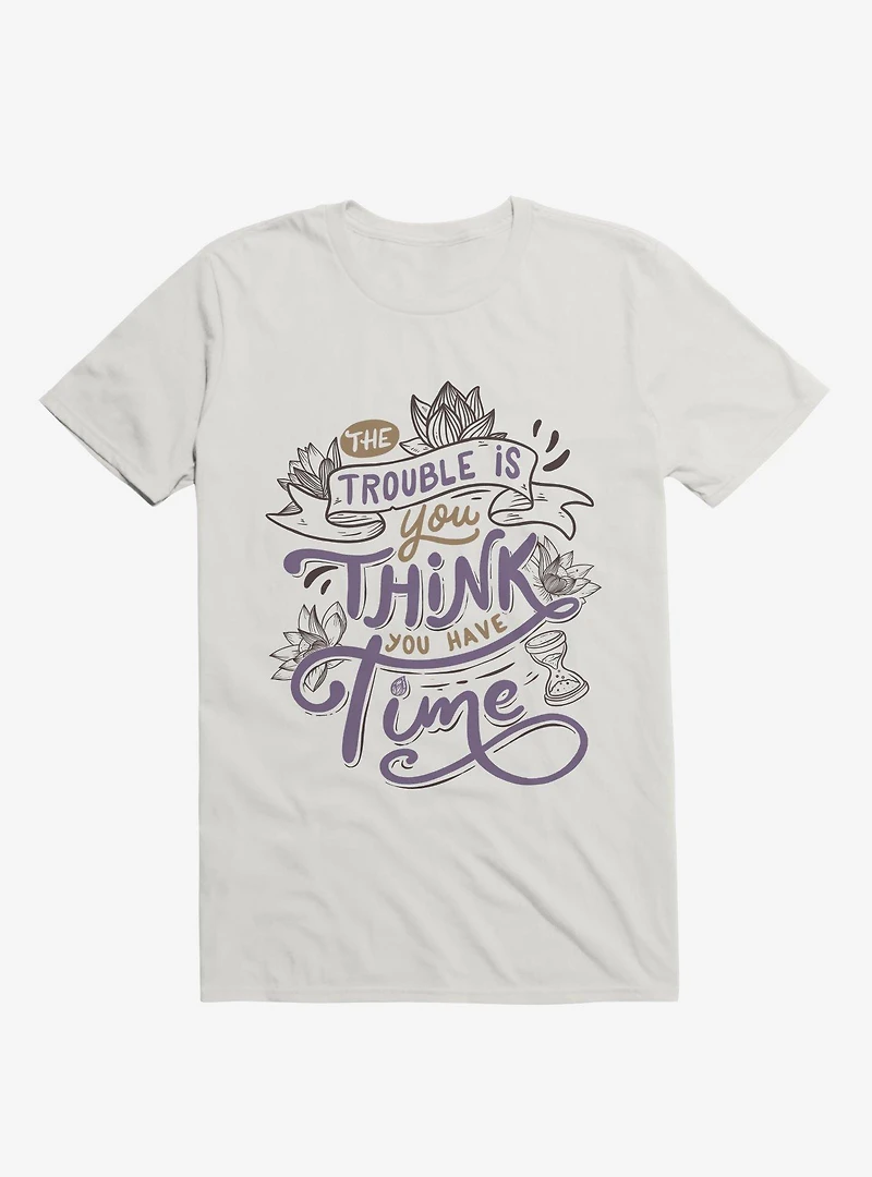 The Trouble Is, You Think Have Time T-Shirt
