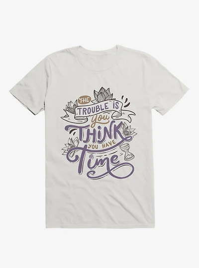 The Trouble Is, You Think Have Time T-Shirt