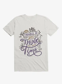 The Trouble Is, You Think Have Time T-Shirt