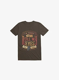 I'm Sorry, Did I Roll My Eyes Out Loud? Brown T-Shirt
