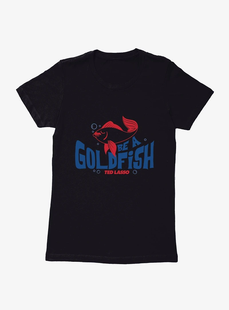 Ted Lasso Be A Goldfish Womens T-Shirt