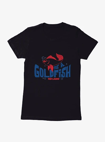 Ted Lasso Be A Goldfish Womens T-Shirt
