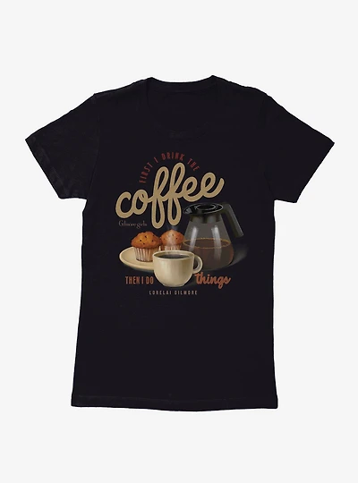 Gilmore Girls First I Drink The Coffee Lorelai Womens T-Shirt
