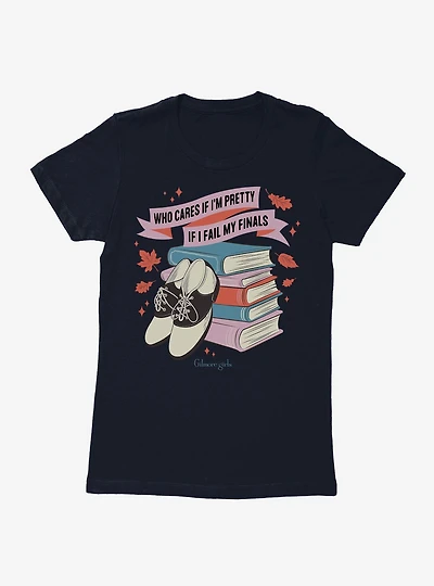 Gilmore Girls Who Cares If I'm Pretty I Fail My Finals Womens T-Shirt