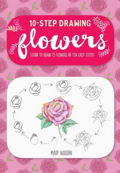 Ten - Step Drawing : Flowers : 100 Blooms Blossoms and Bouquets to Draw in 10 Easy Steps