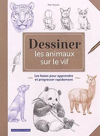 Dessiner les animaux sur le vif : les bases pour apprendre et progresser rapidement N. éd.