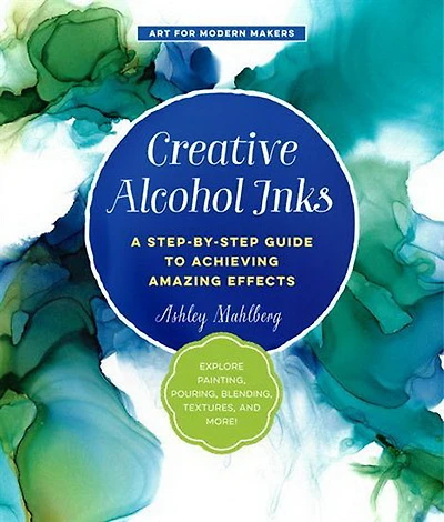 Creative Alcohol Inks : A Step - by - Step Guide to Achieving Amazing Effects - - Explore Painting Pouring Blending Textures and More