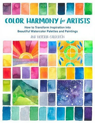 Color Harmony for Artists : How to Transform Inspiration into Beautiful Watercolor Palettes and Paintings