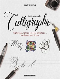 Initiation à la calligraphie : alphabets, lettres ornées, entrelacs... expliqués pas à pas N. éd.