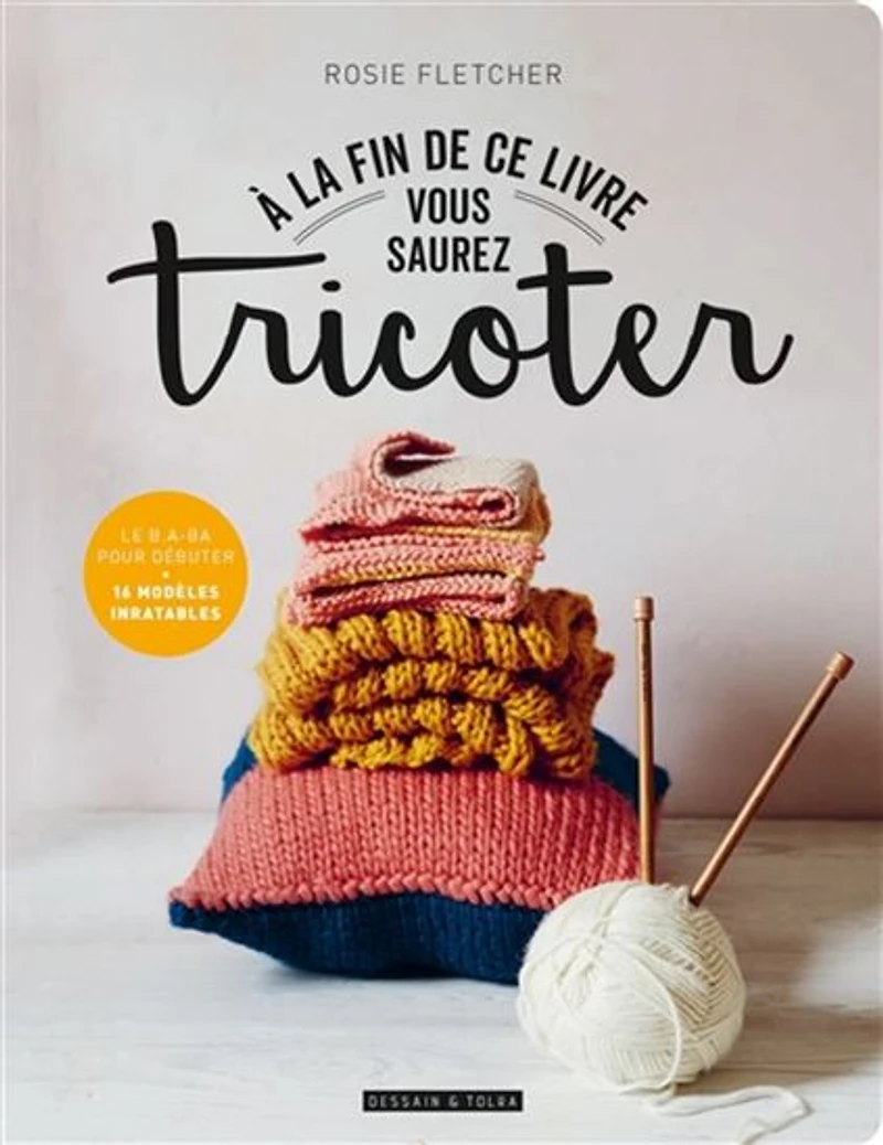 À la fin de ce livre vous saurez tricoter : le b.a-ba pour débuter : 16 modèles inratables