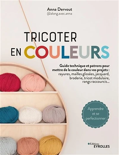 Tricoter en couleurs : toutes les techniques pour mettre de la couleur dans vos projets : rayures, mailles glissées, jacquard, tricot modulaire, entrelacs, rangs, raccourcis...