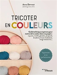 Tricoter en couleurs : toutes les techniques pour mettre de la couleur dans vos projets : rayures, mailles glissées, jacquard, tricot modulaire, entrelacs, rangs, raccourcis...