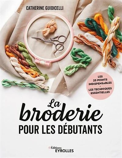 La Broderie pour les débutants : les 25 points indispensables, les techniques essentielles N. éd.