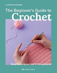 Beginner's Guide to Crochet, The: Easy techniques and 8 fun projects
