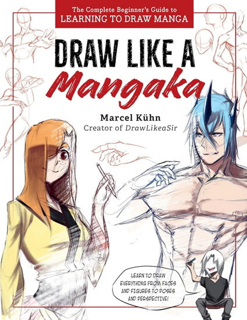 Draw Like a Mangaka : The Complete Beginners Guide to Learning to Draw Manga