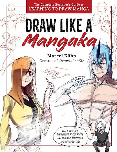 Draw Like a Mangaka : The Complete Beginners Guide to Learning to Draw Manga