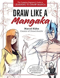 Draw Like a Mangaka : The Complete Beginners Guide to Learning to Draw Manga