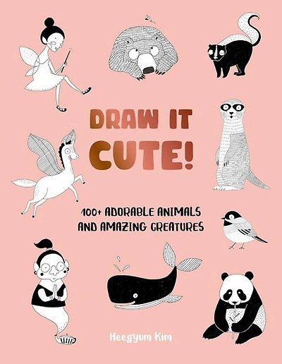Draw It Cute!: 100+ Adorable Animals and Amazing Creatures