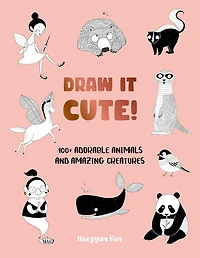 Draw It Cute!: 100+ Adorable Animals and Amazing Creatures