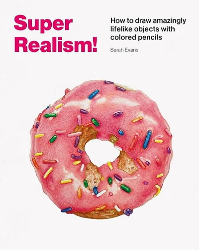 Super Realism!: How to Draw Amazingly Lifelike Objects with Colored Pencils