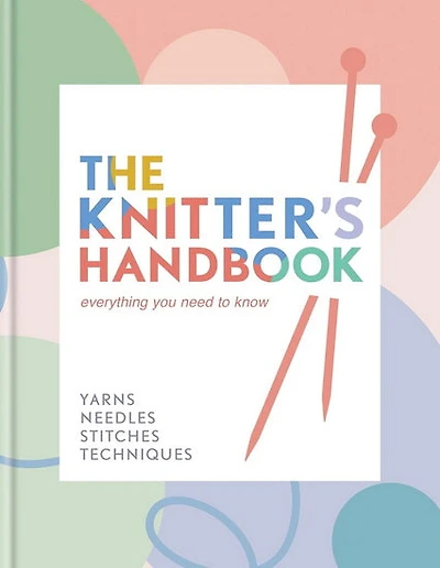 The Knitter's Handbook: Everything you need to know: yarns, needles, stitches, techniques