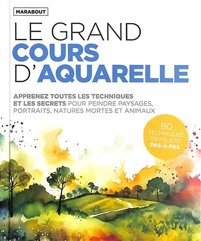 Le Grand cours d'aquarelle : apprenez toutes les techniques et les secrets pour peindre paysages, portraits, natures mortes et animaux : 80 techniques d'ateliers pas-à-pas N. éd.
