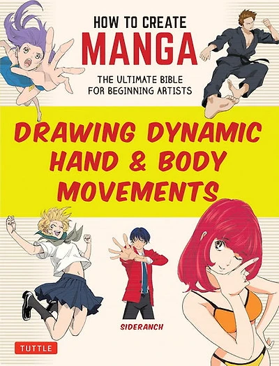 How to Create Manga: Drawing Dynamic Hand & Body Movements: The Ultimate Bible for Beginning Artists