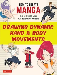 How to Create Manga: Drawing Dynamic Hand & Body Movements: The Ultimate Bible for Beginning Artists