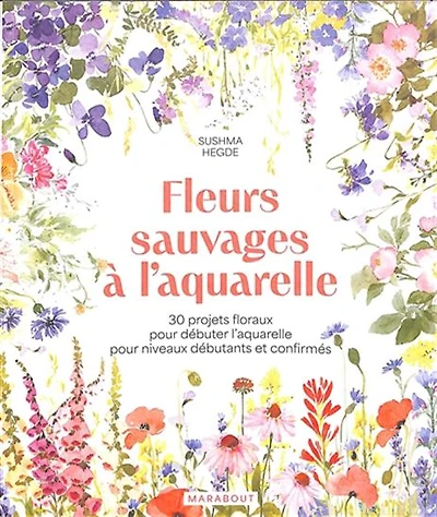 Fleurs sauvages à l'aquarelle : 30 projets floraux pour débuter l'aquarelle pour niveaux débutants et confirmés