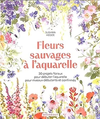 Fleurs sauvages à l'aquarelle : 30 projets floraux pour débuter l'aquarelle pour niveaux débutants et confirmés