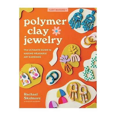 Polymer Clay Jewelry : The Ultimate Guide to Making Wearable Art Earrings