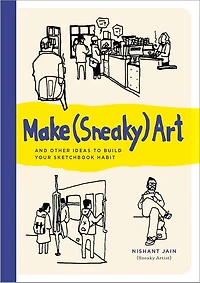 Make (Sneaky) Art: and other ideas to build your sketchbook habit
