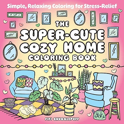 The Super-Cute Cozy Home Coloring Book: Simple, Relaxing Coloring for Stress-Relief