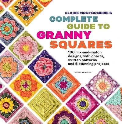 Claire Montgomerie's Complete Guide to Granny Squares : 100 mix-and-match designs, with charts, written patterns and 8 stunning projects