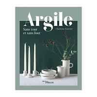 Argile : Sans tour et sans four - French Ed.